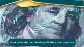 مصرف ليبيا المركزي يطلق نظام حجز 2000 دولار.. كيف تستفيد اليوم؟